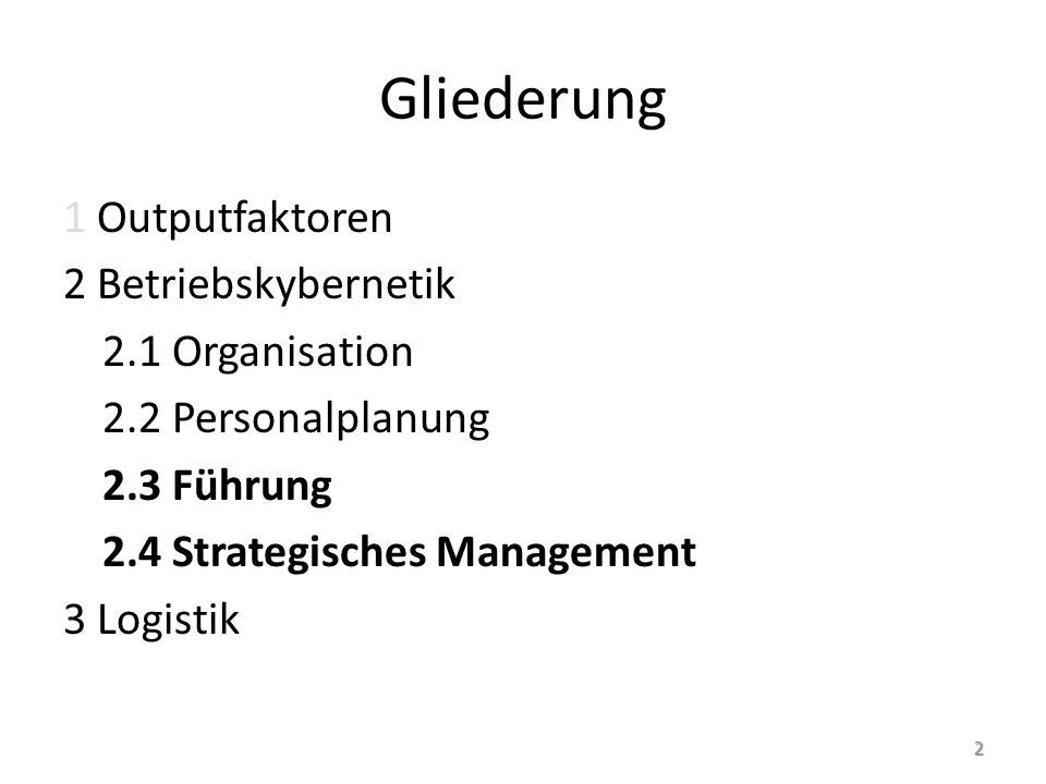 Gliederung 1 Outputfaktoren 2 Betriebskybernetik 2.1 Organisation 2.2 Personalplanung 2.3 Führung 2.4 Strategisches Management 3 Logistik