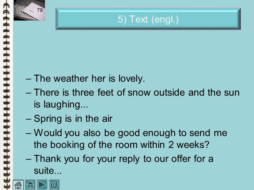 5) Text (engl.) The weather her is lovely. There is three feet of snow outside and the sun is laughing...