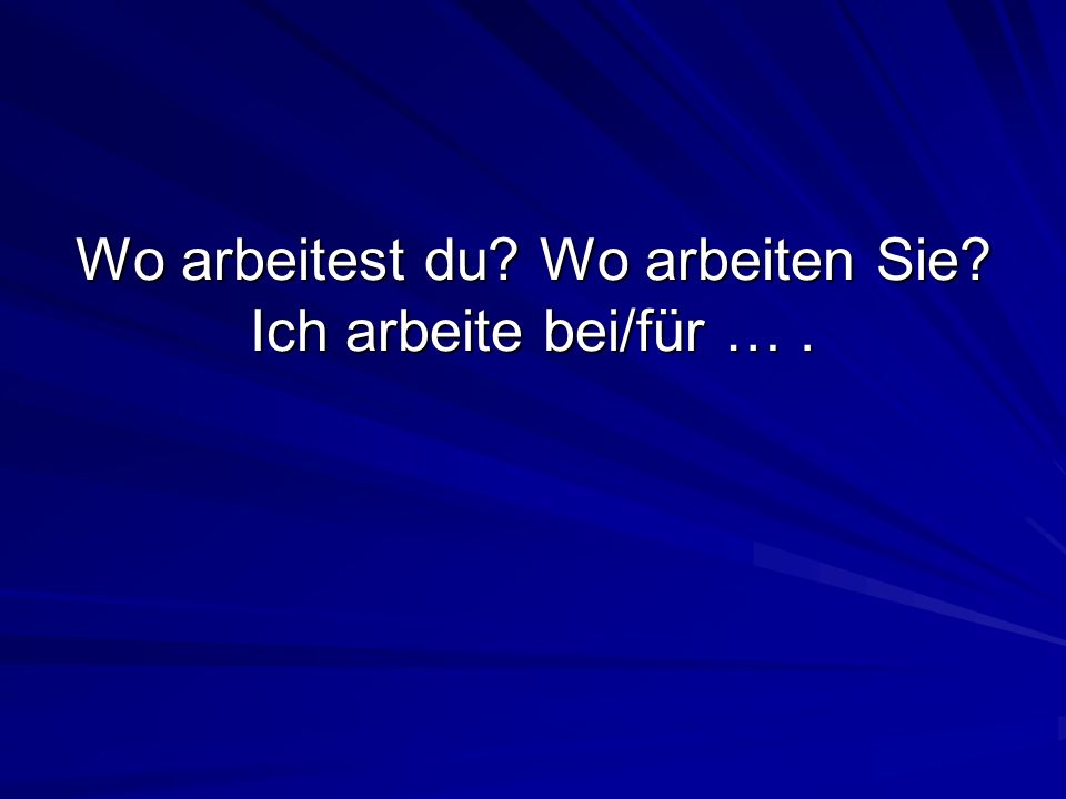 Wo arbeitest du Wo arbeiten Sie Ich arbeite bei/für … .