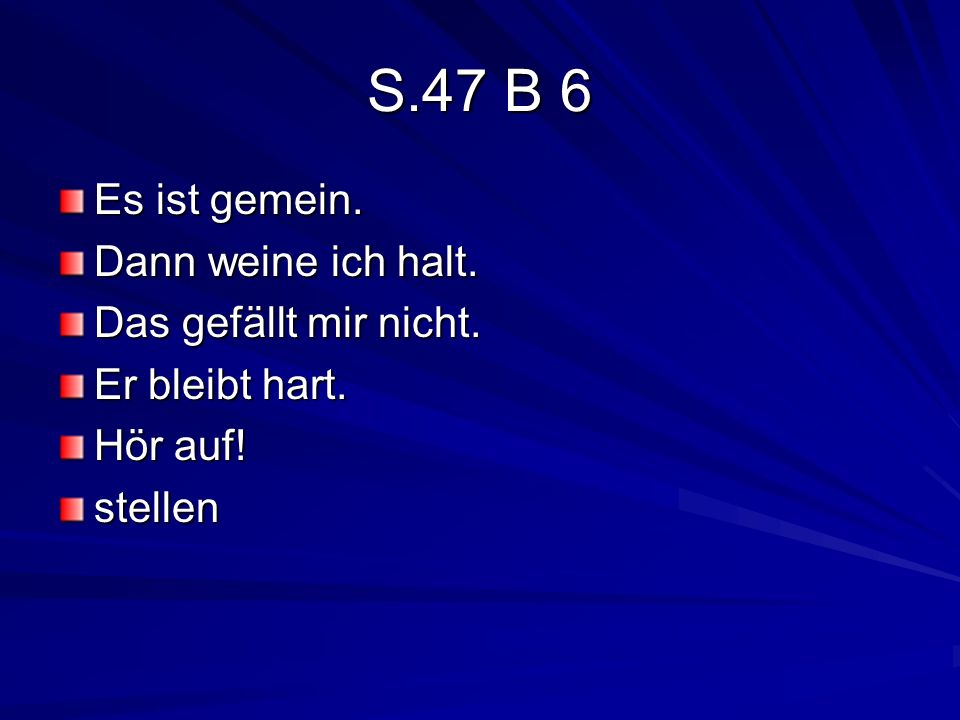 S.47 B 6 Es ist gemein. Dann weine ich halt. Das gefällt mir nicht.