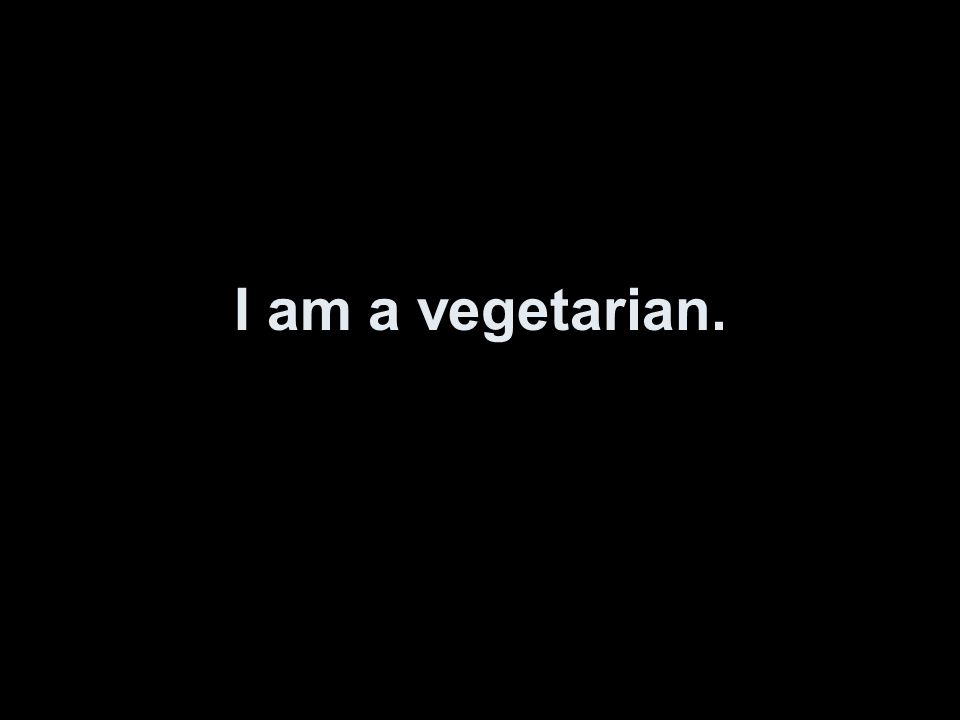 I am a vegetarian.