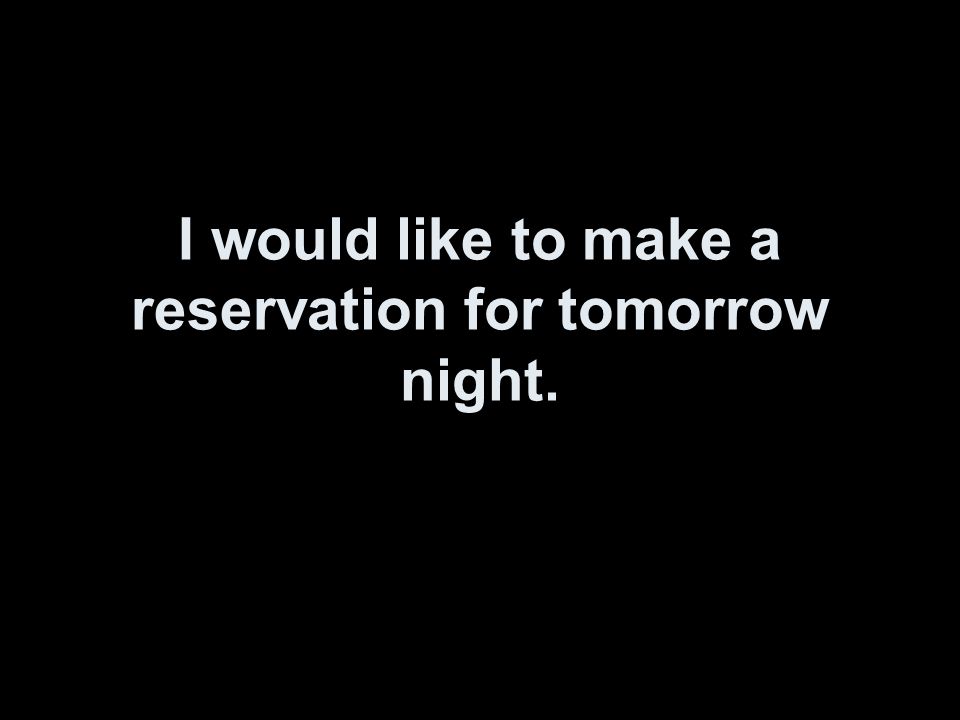 I would like to make a reservation for tomorrow night.