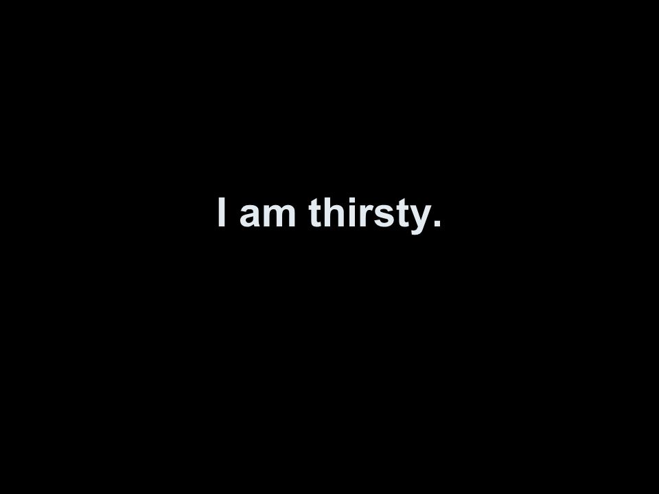 I am thirsty.