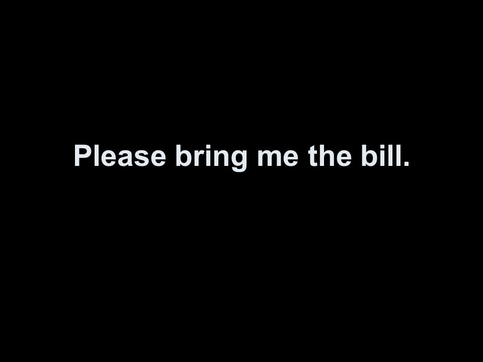 Please bring me the bill.