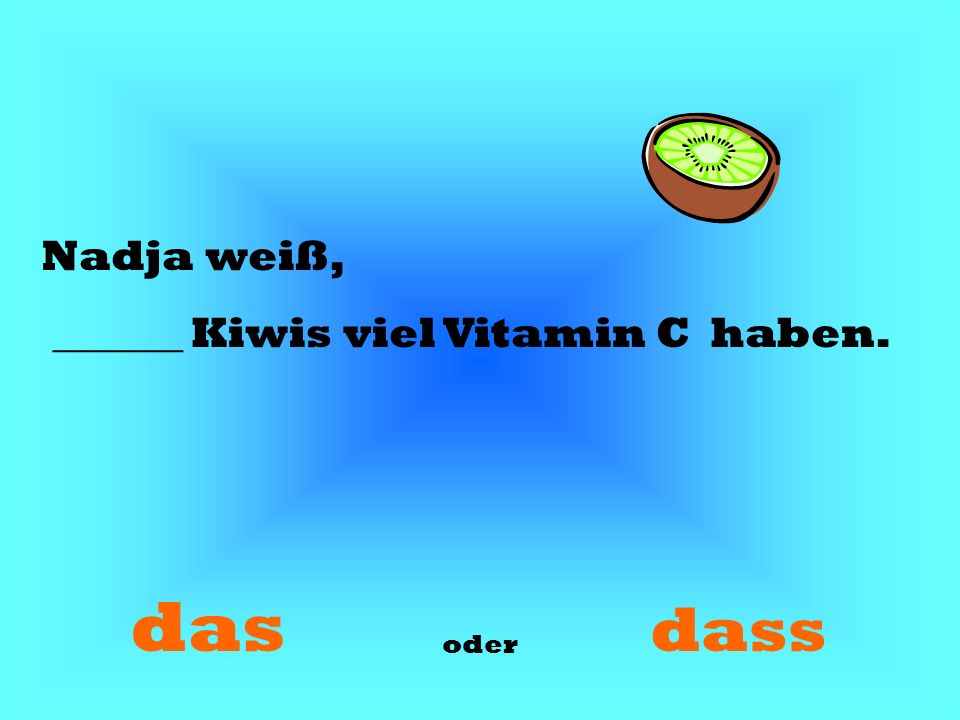 Nadja weiß, ______ Kiwis viel Vitamin C haben. das dass oder