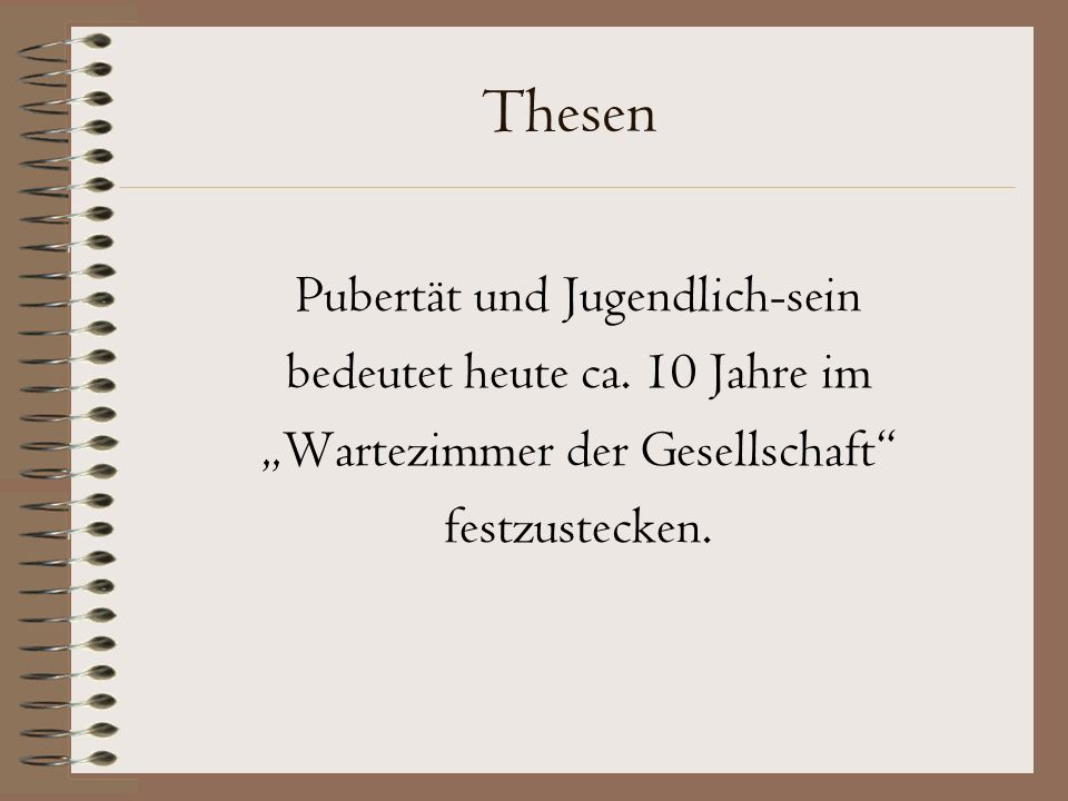 Thesen Pubertät und Jugendlich-sein bedeutet heute ca. 10 Jahre im