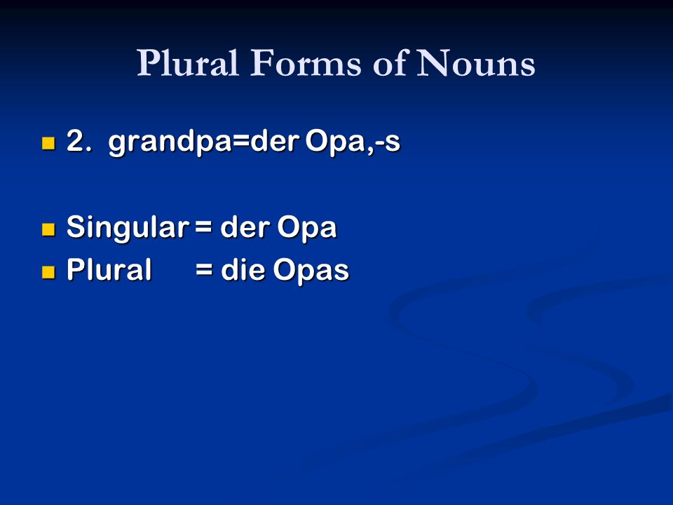 Plural Forms of Nouns 2. grandpa=der Opa,-s Singular = der Opa