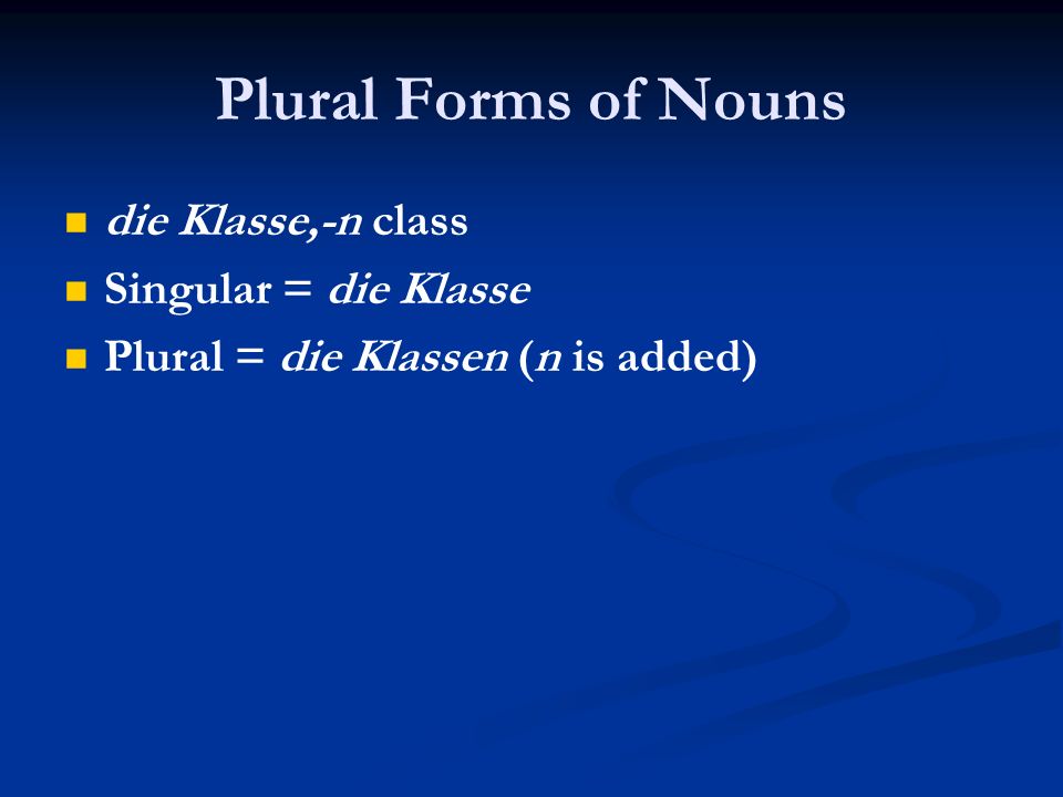 Plural Forms of Nouns die Klasse,-n class Singular = die Klasse