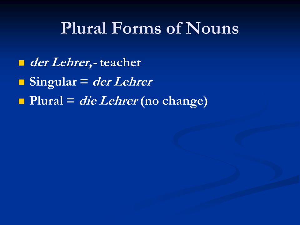 Plural Forms of Nouns der Lehrer,- teacher Singular = der Lehrer