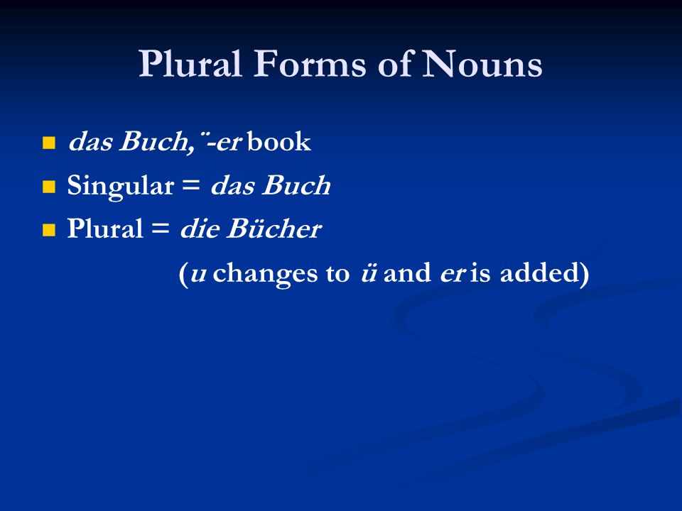 Plural Forms of Nouns das Buch,¨-er book Singular = das Buch