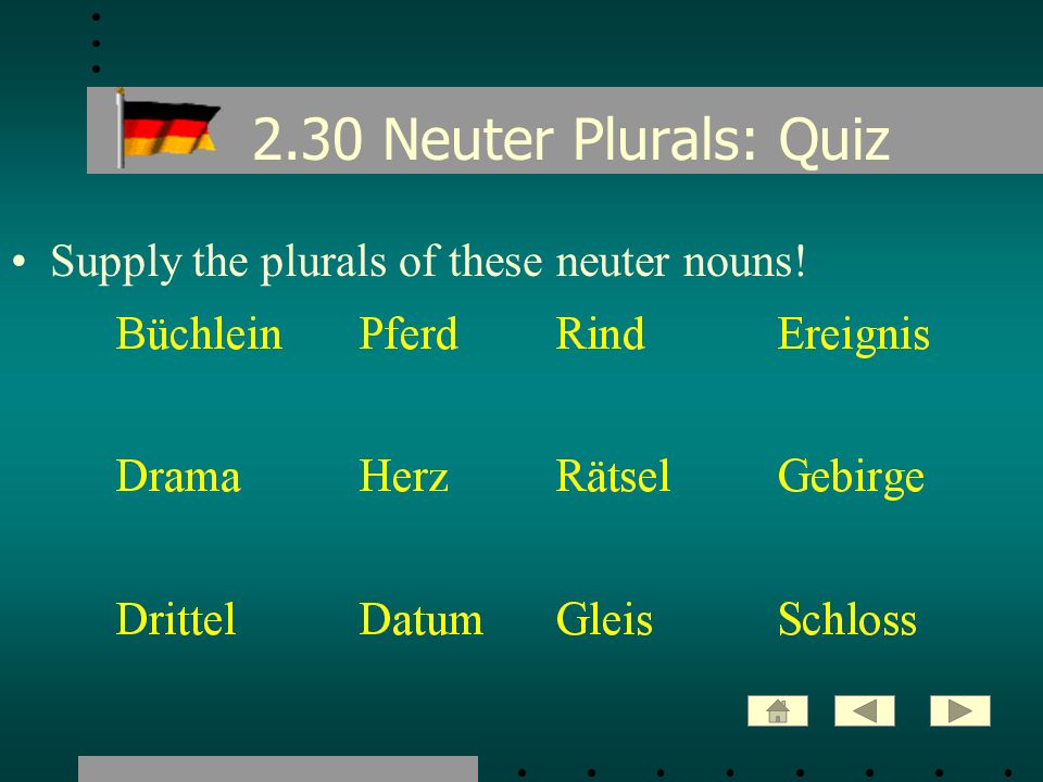 2.30 Neuter Plurals: Quiz Supply the plurals of these neuter nouns!