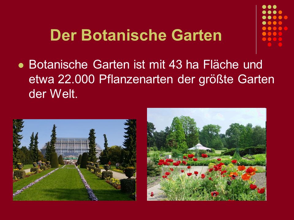 Der Botanische Garten Botanische Garten ist mit 43 ha Fläche und etwa Pflanzenarten der größte Garten der Welt.