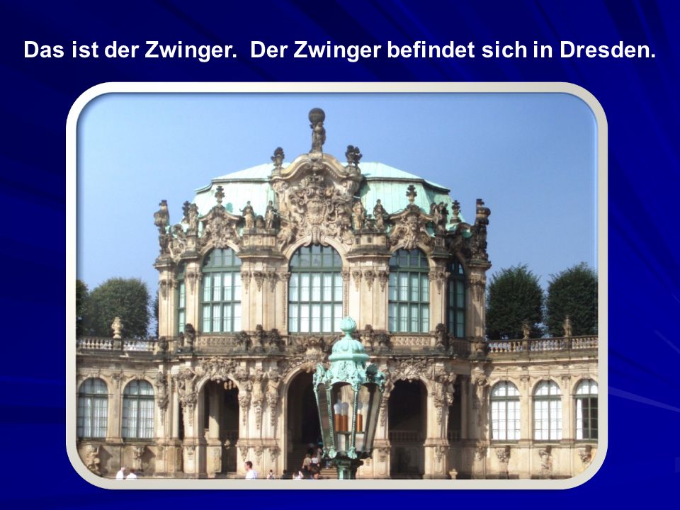 Das ist der Zwinger. Der Zwinger befindet sich in Dresden.