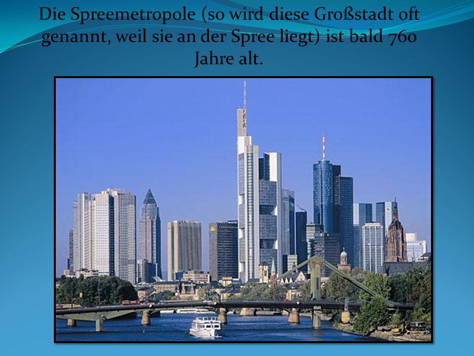 Die Spreemetropole (so wird diese Großstadt oft genannt, weil sie an der Spree liegt) ist bald 760 Jahre alt.
