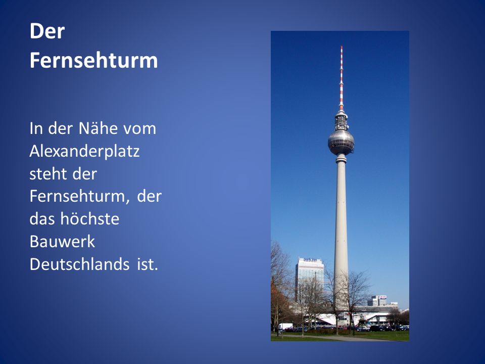Der Fernsehturm In der Nähe vom Alexanderplatz steht der Fernsehturm, der das höchste Bauwerk Deutschlands ist.