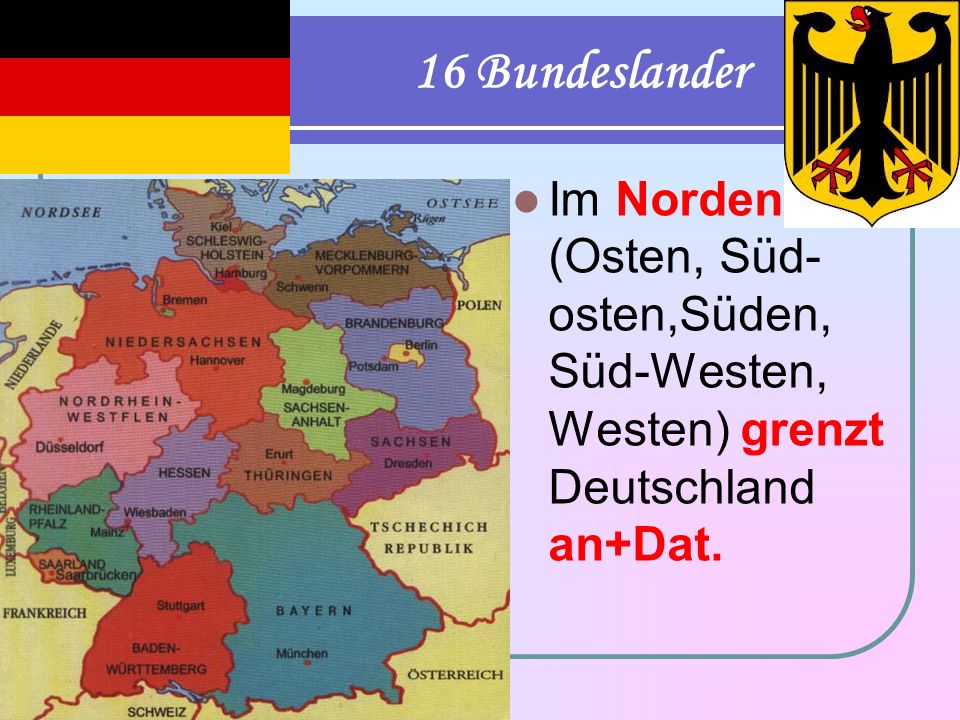16 Bundeslander Im Norden (Osten, Süd-osten,Süden, Süd-Westen, Westen) grenzt Deutschland an+Dat.
