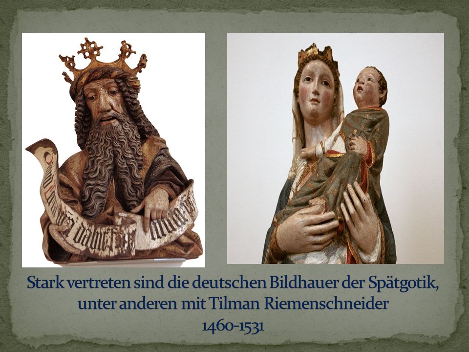 Stark vertreten sind die deutschen Bildhauer der Spätgotik, unter anderen mit Tilman Riemenschneider