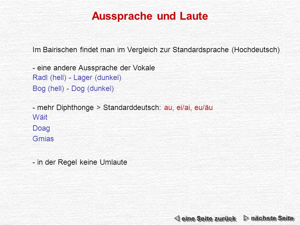Aussprache und Laute Im Bairischen findet man im Vergleich zur Standardsprache (Hochdeutsch) - eine andere Aussprache der Vokale.