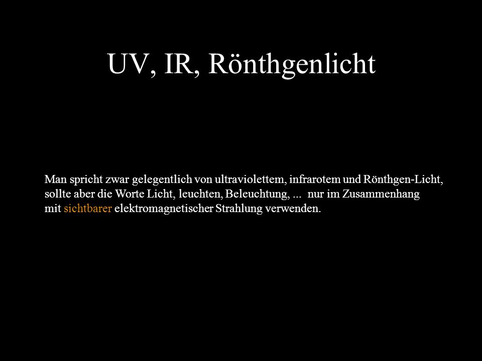 UV, IR, Rönthgenlicht Man spricht zwar gelegentlich von ultraviolettem, infrarotem und Rönthgen-Licht,
