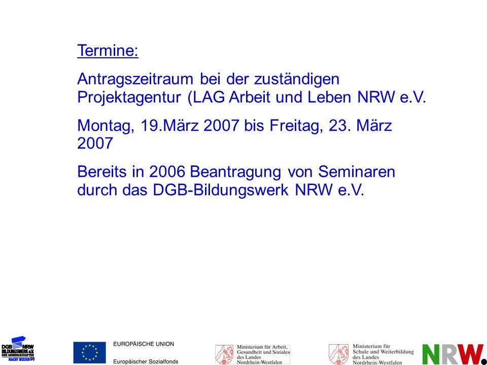 Termine: Antragszeitraum bei der zuständigen Projektagentur (LAG Arbeit und Leben NRW e.V. Montag, 19.März 2007 bis Freitag, 23. März