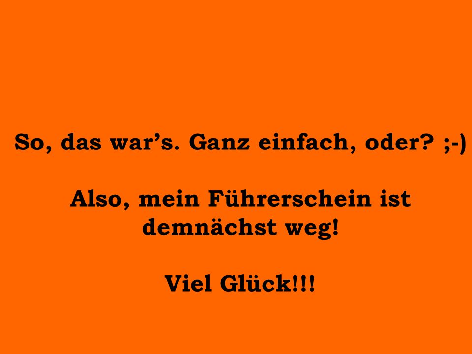 So, das war’s. Ganz einfach, oder ;-) Also, mein Führerschein ist