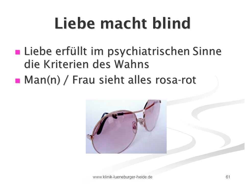 Liebe macht blind Liebe erfüllt im psychiatrischen Sinne die Kriterien des Wahns. Man(n) / Frau sieht alles rosa-rot.
