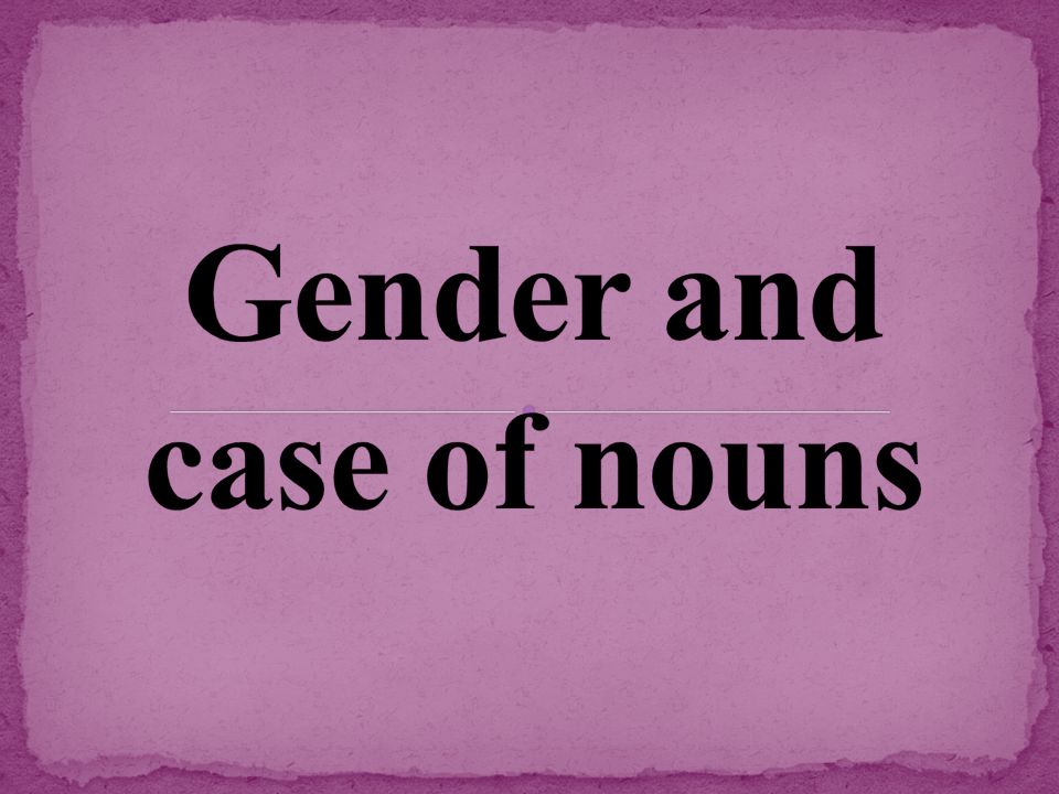 Gender and case of nouns