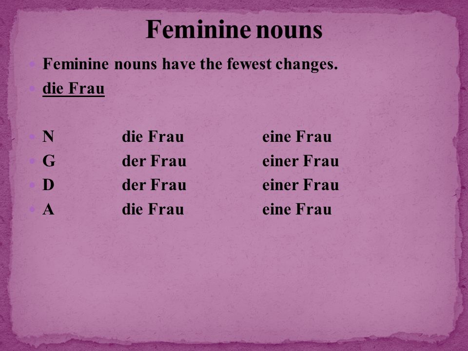 Feminine nouns Feminine nouns have the fewest changes. die Frau