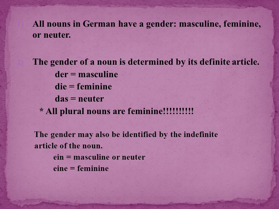 All nouns in German have a gender: masculine, feminine, or neuter.