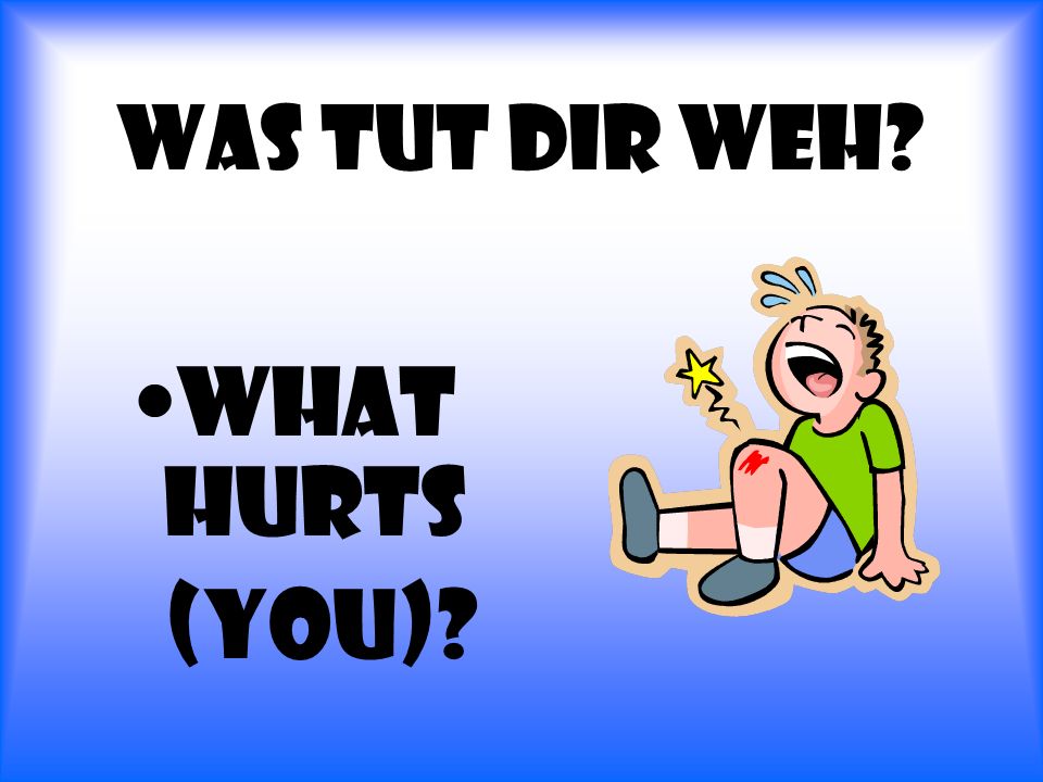 Was tut dir Weh What hurts (you)