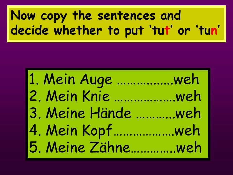 Now copy the sentences and decide whether to put ‘tut’ or ‘tun’