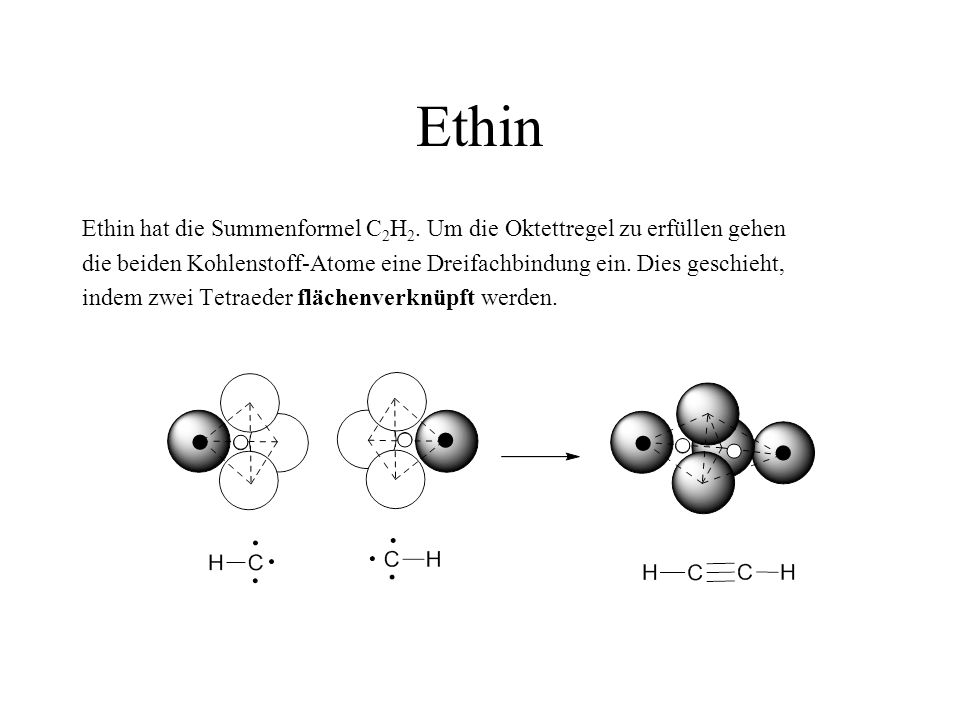 Ethin Ethin hat die Summenformel C2H2. Um die Oktettregel zu erfüllen gehen. die beiden Kohlenstoff-Atome eine Dreifachbindung ein. Dies geschieht,