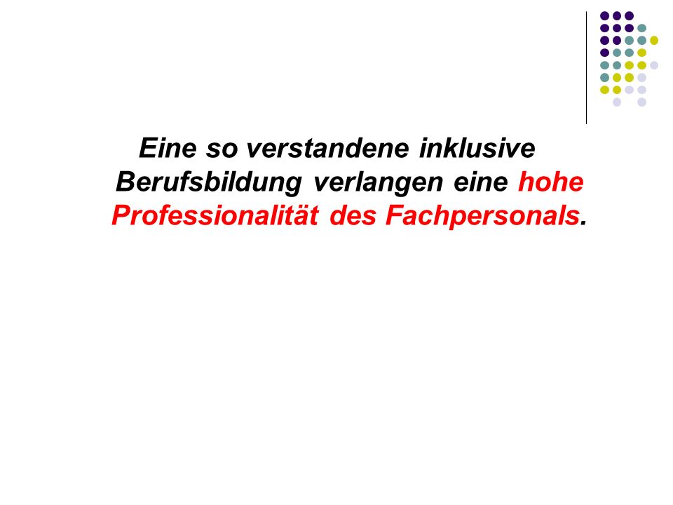 Eine so verstandene inklusive Berufsbildung verlangen eine hohe Professionalität des Fachpersonals.