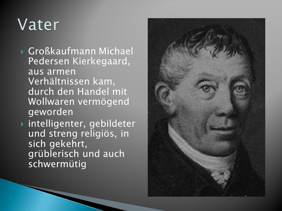 Vater Großkaufmann Michael Pedersen Kierkegaard, aus armen Verhältnissen kam, durch den Handel mit Wollwaren vermögend geworden.