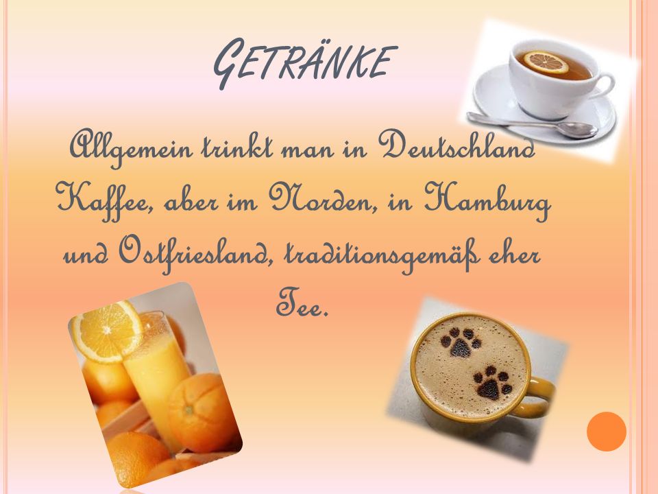 Getränke Allgemein trinkt man in Deutschland Kaffee, aber im Norden, in Hamburg und Ostfriesland, traditionsgemäß eher Tee.