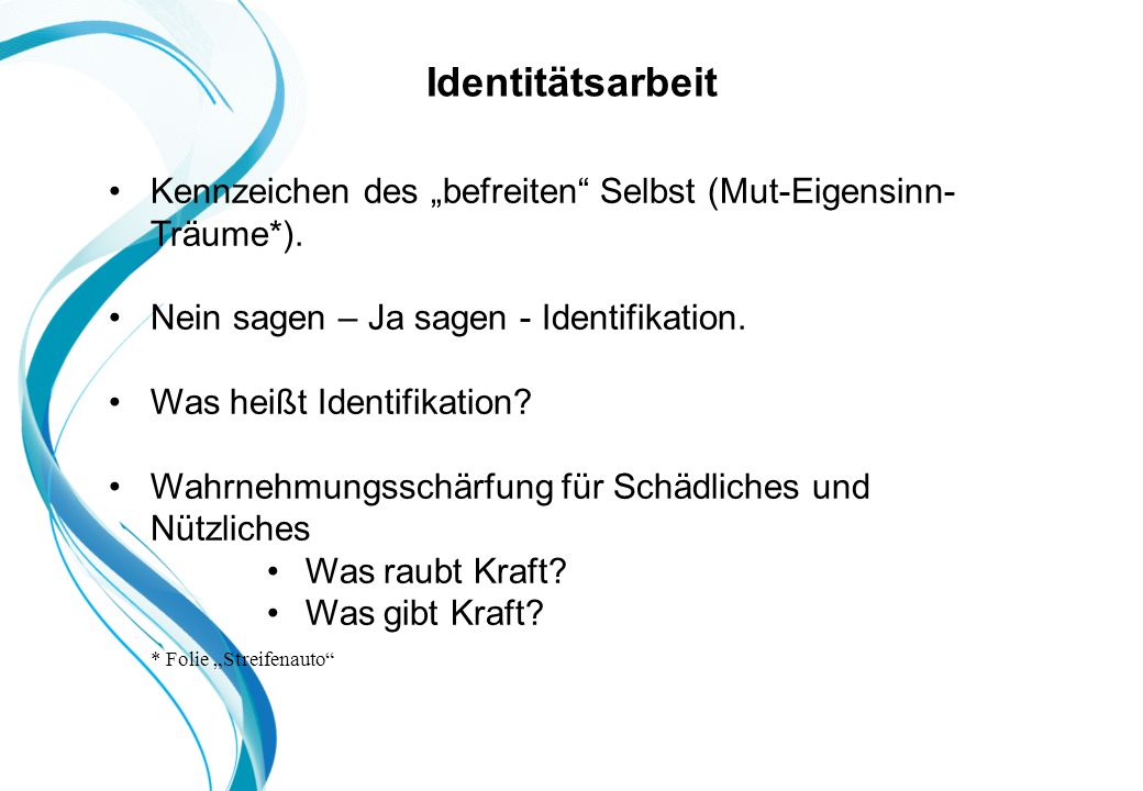 Identitätsarbeit Kennzeichen des „befreiten Selbst (Mut-Eigensinn-Träume*). Nein sagen – Ja sagen - Identifikation.