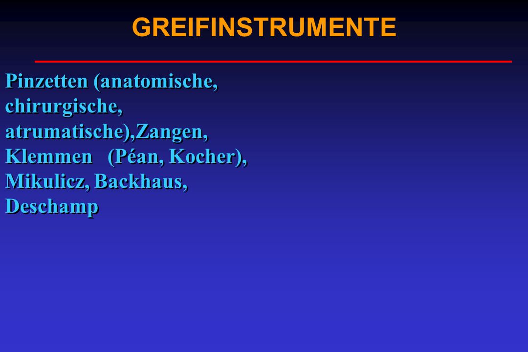 GREIFINSTRUMENTE Pinzetten (anatomische, chirurgische, atrumatische),Zangen, Klemmen (Péan, Kocher), Mikulicz, Backhaus, Deschamp.