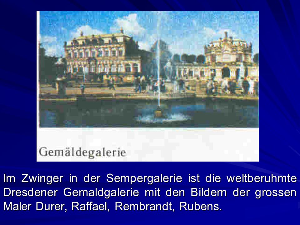 Im Zwinger in der Sempergalerie ist die weltberuhmte Dresdener Gemaldgalerie mit den Bildern der grossen Maler Durer, Raffael, Rembrandt, Rubens.