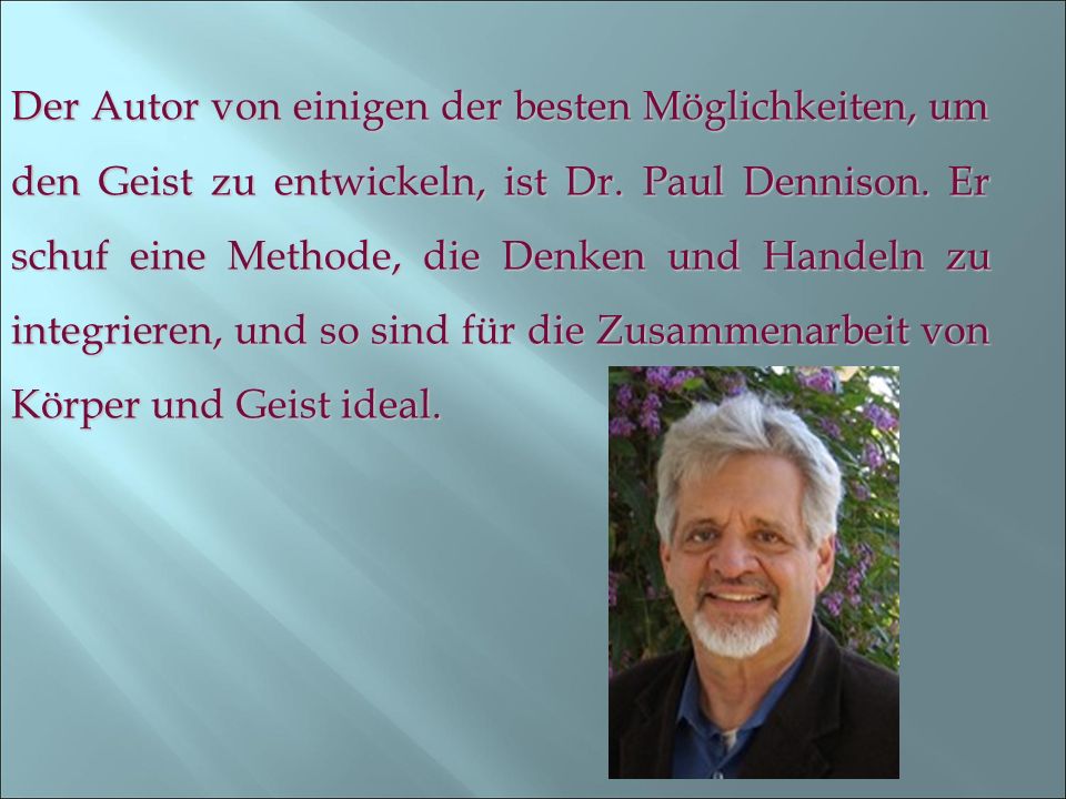 Der Autor von einigen der besten Möglichkeiten, um den Geist zu entwickeln, ist Dr. Paul Dennison. Er schuf eine Methode, die Denken und Handeln zu integrieren, und so sind für die Zusammenarbeit von Körper und Geist ideal.