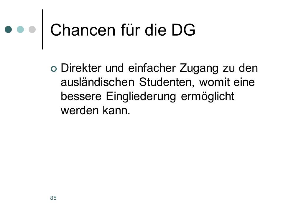 Chancen für die DG Direkter und einfacher Zugang zu den ausländischen Studenten, womit eine bessere Eingliederung ermöglicht werden kann.