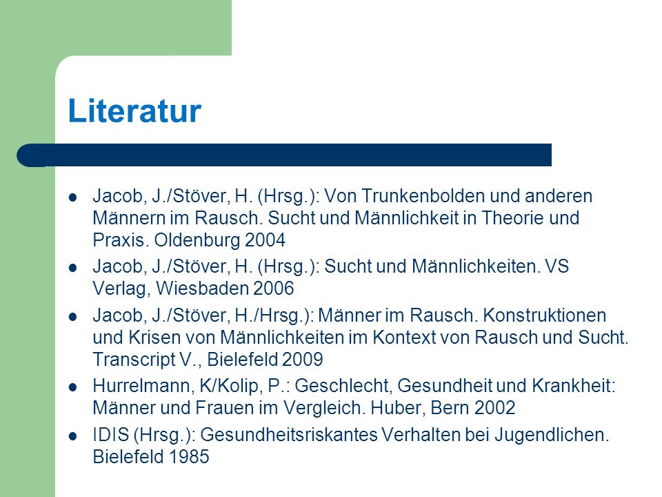 Literatur Jacob, J./Stöver, H. (Hrsg.): Von Trunkenbolden und anderen Männern im Rausch. Sucht und Männlichkeit in Theorie und Praxis. Oldenburg