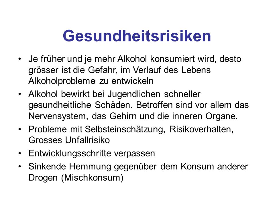 Gesundheitsrisiken Je früher und je mehr Alkohol konsumiert wird, desto grösser ist die Gefahr, im Verlauf des Lebens Alkoholprobleme zu entwickeln.