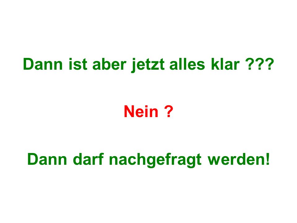 Dann ist aber jetzt alles klar Dann darf nachgefragt werden!