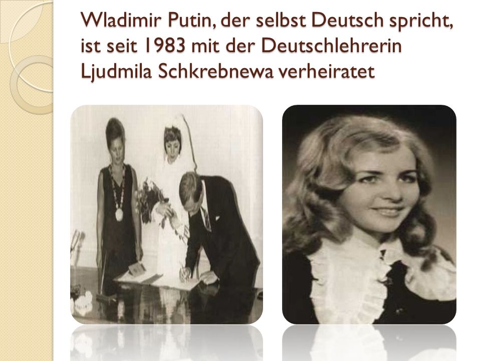 Wladimir Putin, der selbst Deutsch spricht, ist seit 1983 mit der Deutschlehrerin Ljudmila Schkrebnewa verheiratet