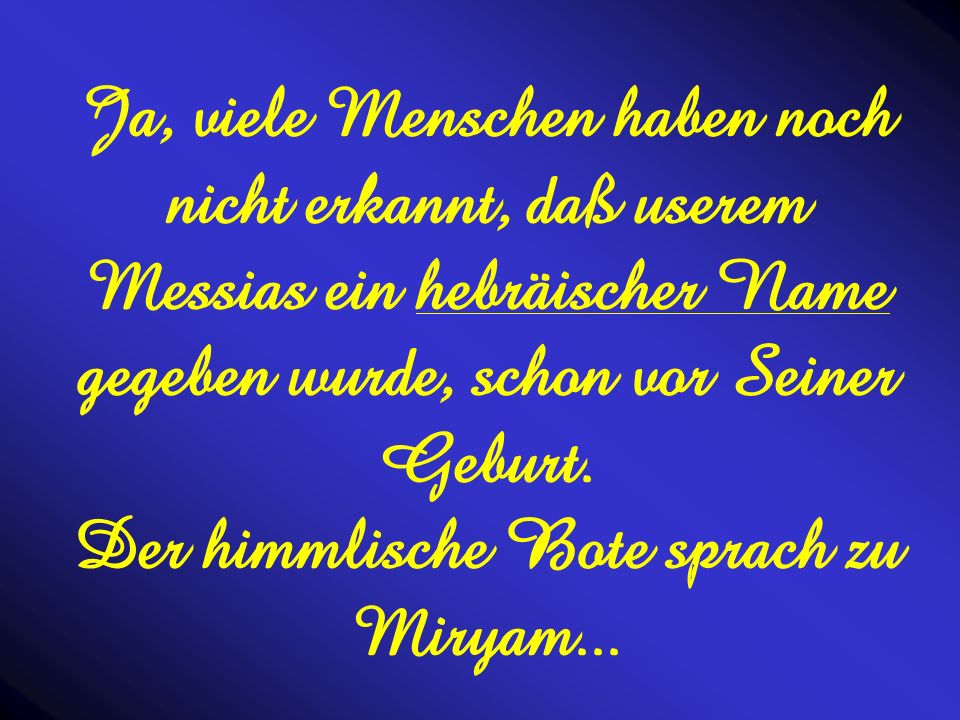 Ja, viele Menschen haben noch nicht erkannt, daß userem Messias ein hebräischer Name gegeben wurde, schon vor Seiner Geburt.