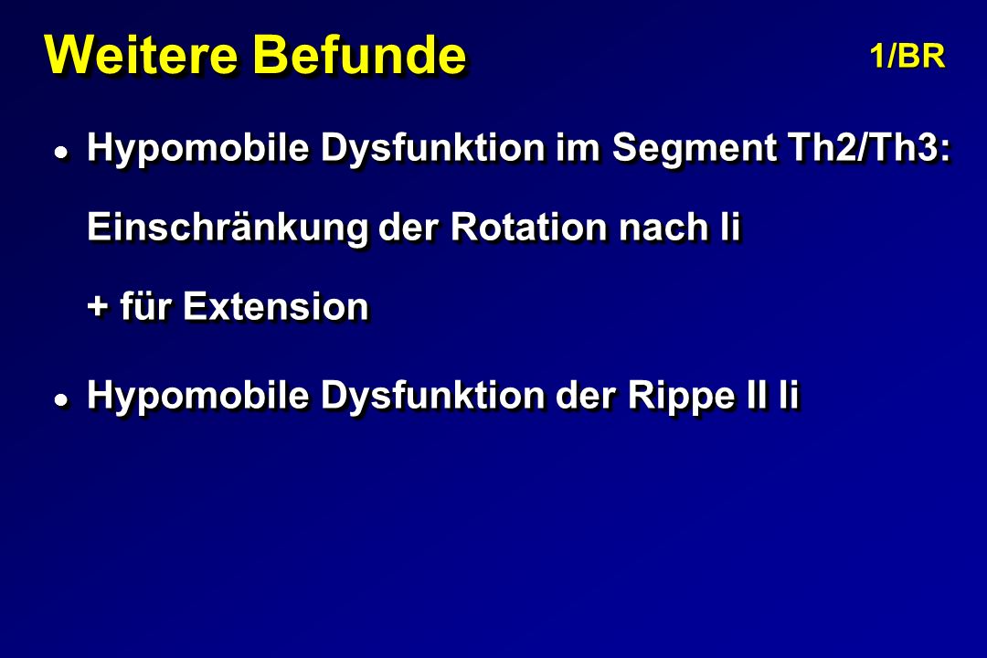 Weitere Befunde 1/BR. Hypomobile Dysfunktion im Segment Th2/Th3: Einschränkung der Rotation nach li + für Extension.