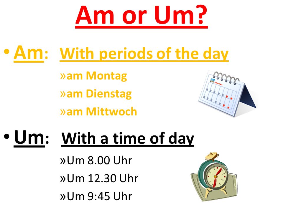 Am or Um Am: With periods of the day Um: With a time of day am Montag