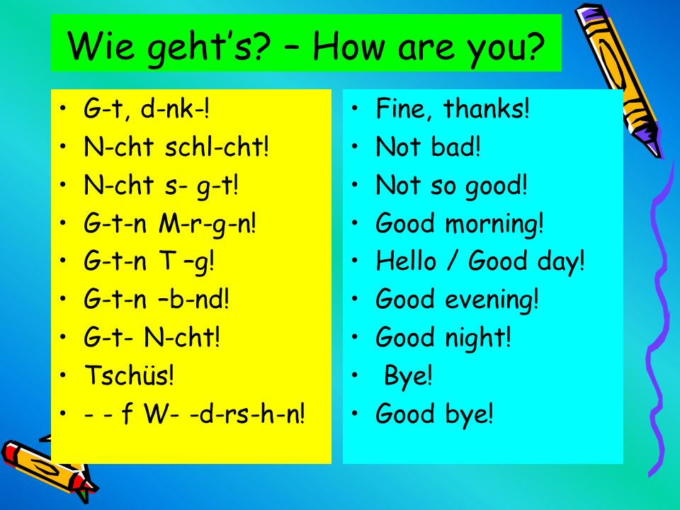 Wie geht’s – How are you G-t, d-nk-! N-cht schl-cht! N-cht s- g-t!