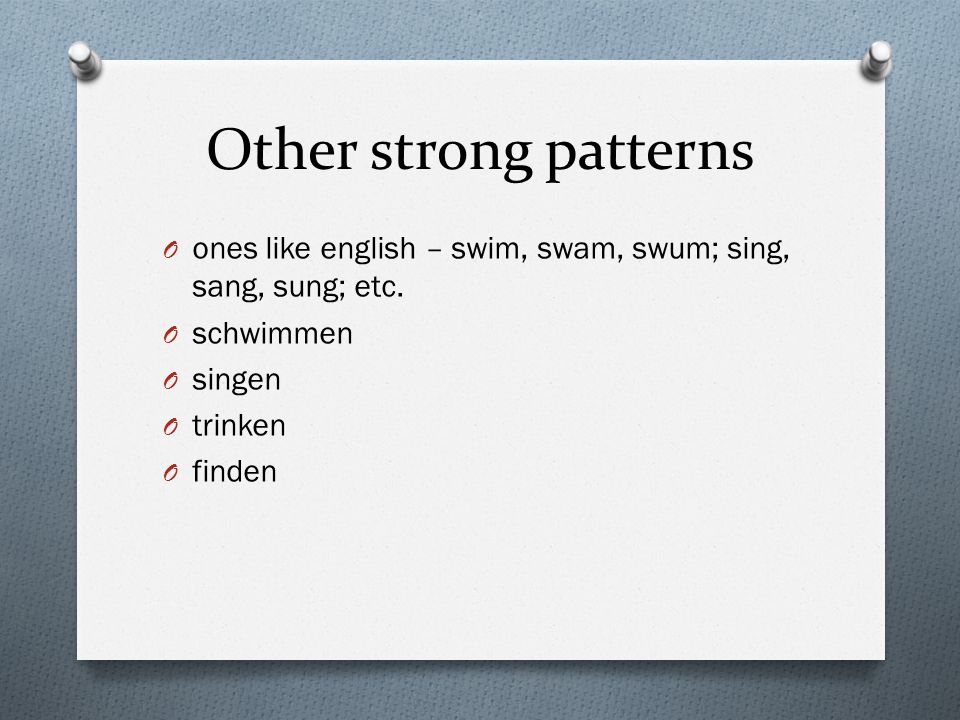 Other strong patterns ones like english – swim, swam, swum; sing, sang, sung; etc. schwimmen. singen.