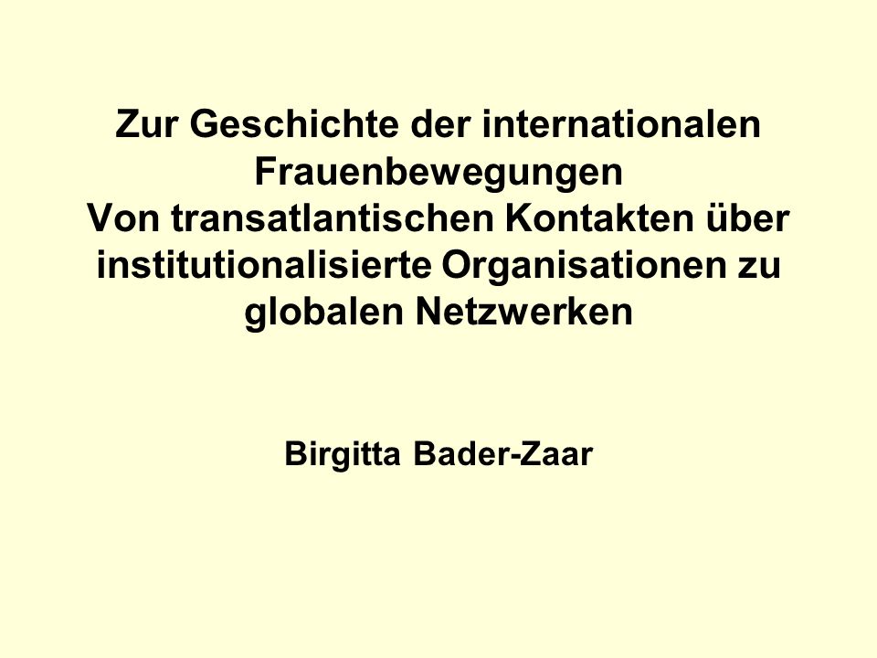 Zur Geschichte der internationalen Frauenbewegungen Von transatlantischen Kontakten über institutionalisierte Organisationen zu globalen Netzwerken